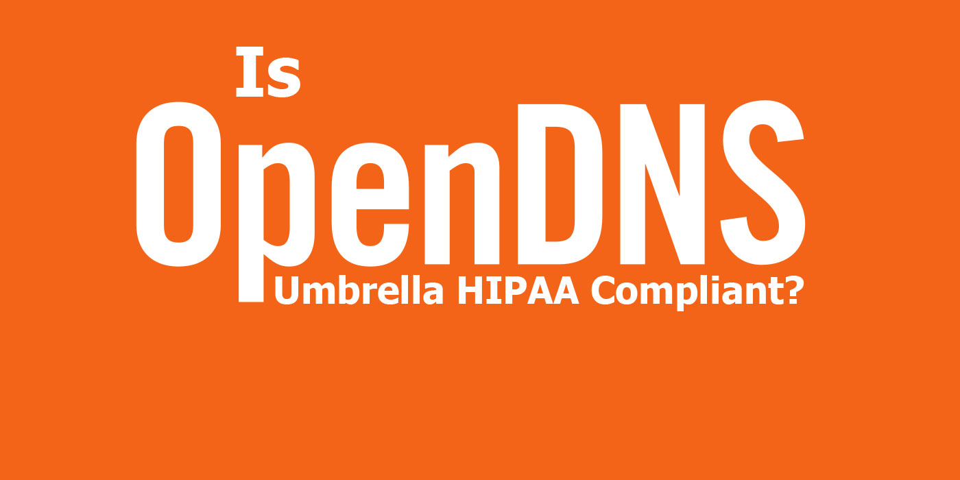 Is OpenDNS Umbrella HIPAA Compliant?