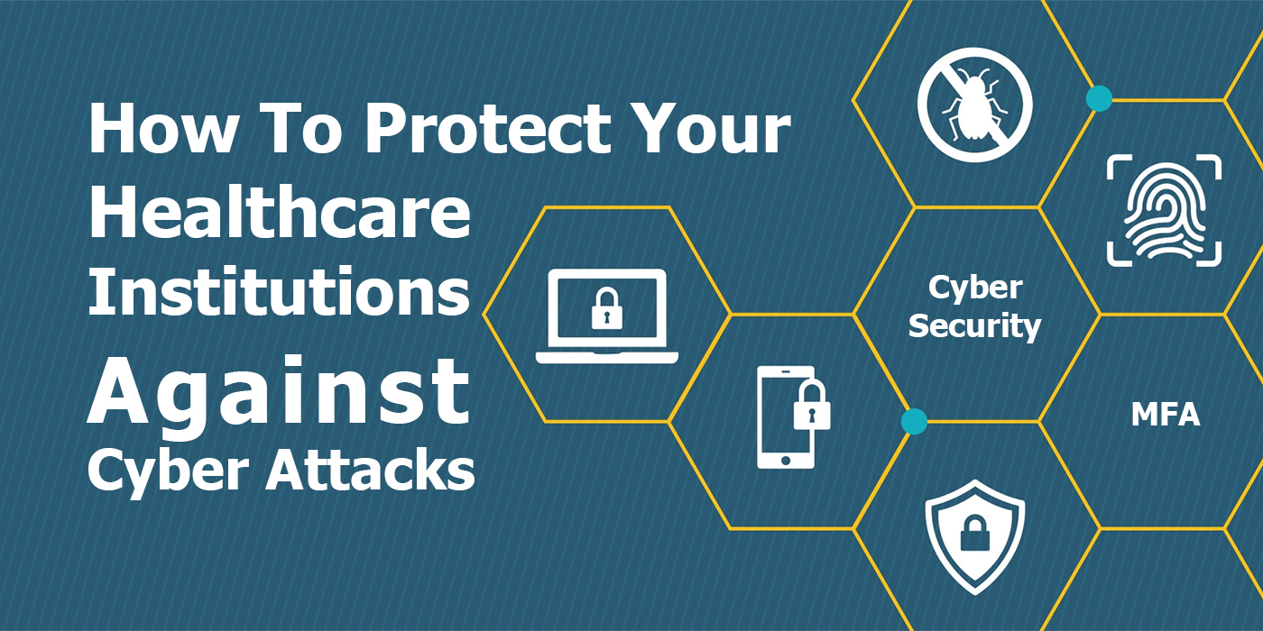 How To Protect Your Healthcare Institutions Against Cyber Attacks