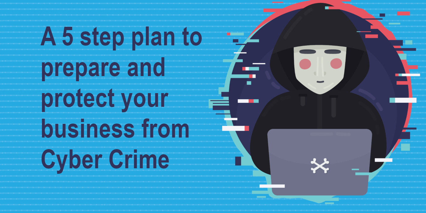 A 5 Step Plan To Prepare And Protect Your Business From Cyber Crime